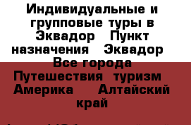 Индивидуальные и групповые туры в Эквадор › Пункт назначения ­ Эквадор - Все города Путешествия, туризм » Америка   . Алтайский край